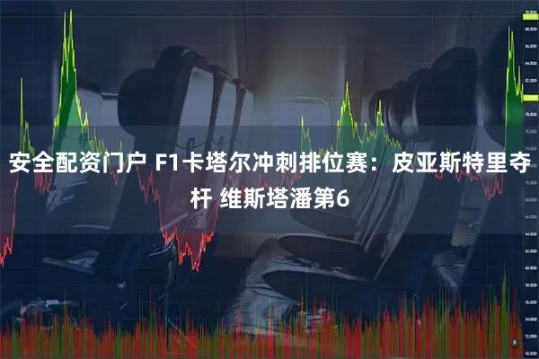 安全配资门户 F1卡塔尔冲刺排位赛：皮亚斯特里夺杆 维斯塔潘第6