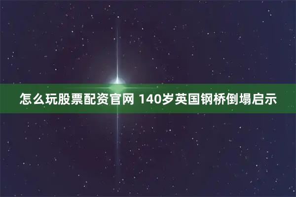 怎么玩股票配资官网 140岁英国钢桥倒塌启示